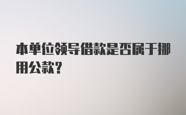 本单位领导借款是否属于挪用公款？