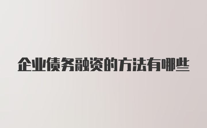 企业债务融资的方法有哪些