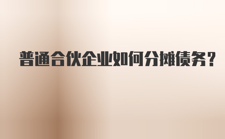 普通合伙企业如何分摊债务？