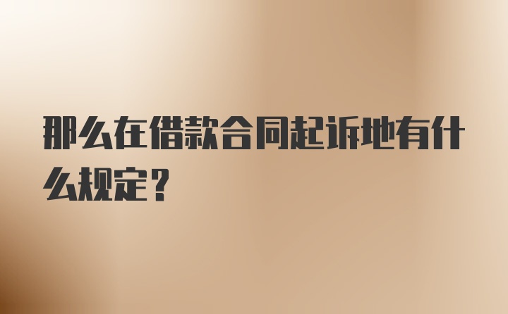 那么在借款合同起诉地有什么规定？