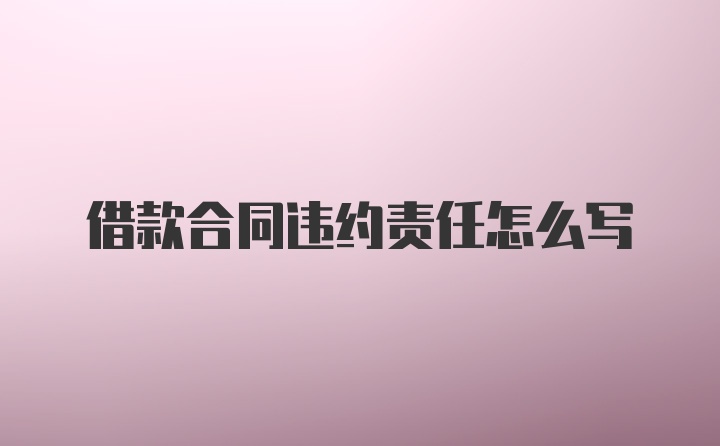 借款合同违约责任怎么写