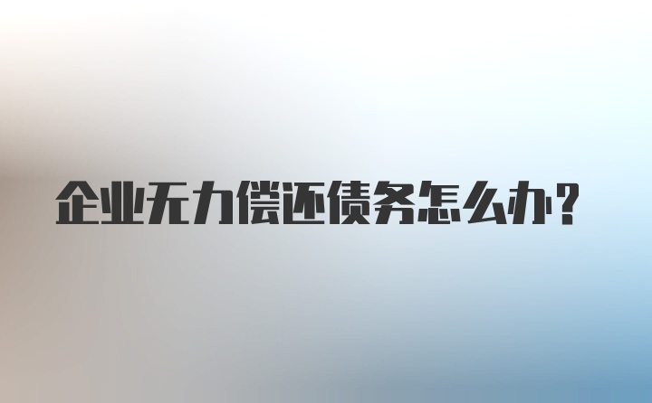 企业无力偿还债务怎么办?