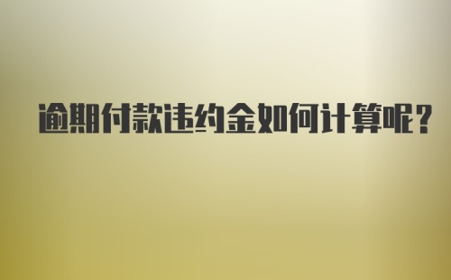 逾期付款违约金如何计算呢？