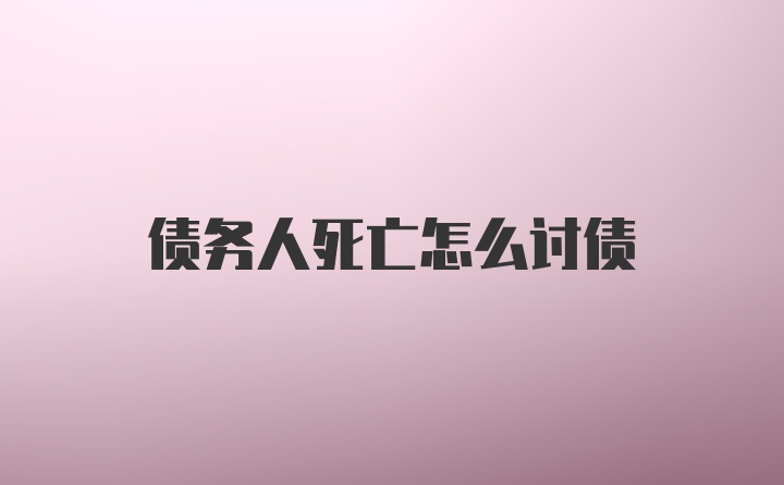 债务人死亡怎么讨债