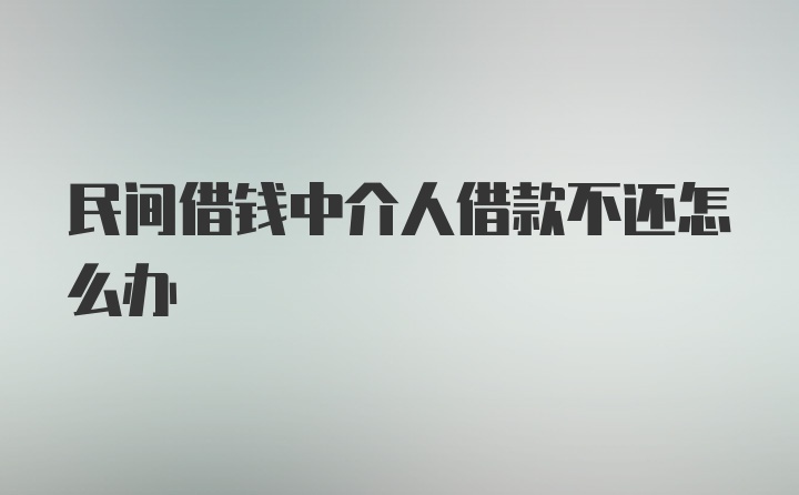 民间借钱中介人借款不还怎么办