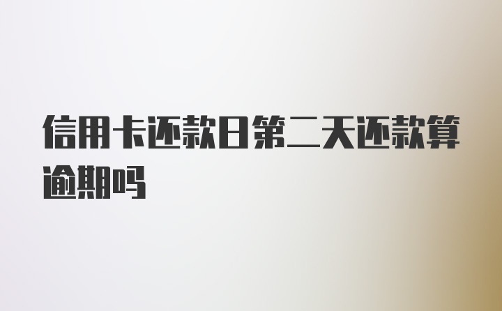 信用卡还款日第二天还款算逾期吗