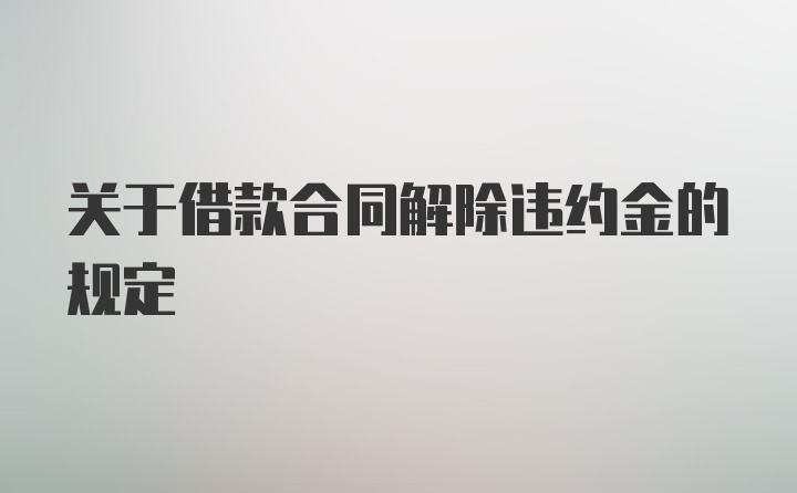 关于借款合同解除违约金的规定