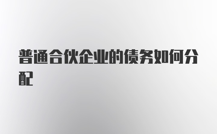 普通合伙企业的债务如何分配