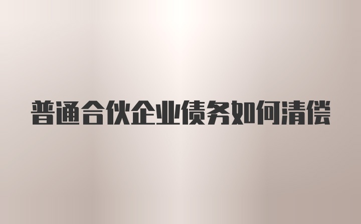 普通合伙企业债务如何清偿