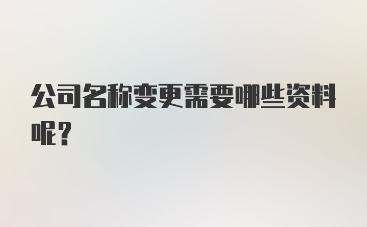 公司名称变更需要哪些资料呢？