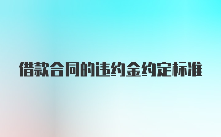 借款合同的违约金约定标准