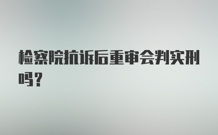 检察院抗诉后重审会判实刑吗？