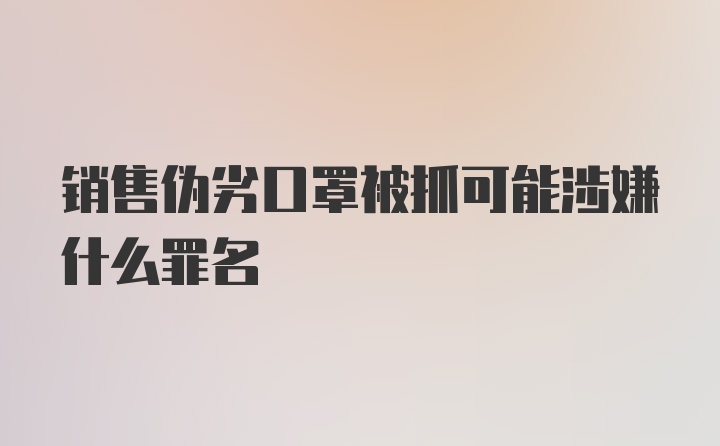 销售伪劣口罩被抓可能涉嫌什么罪名