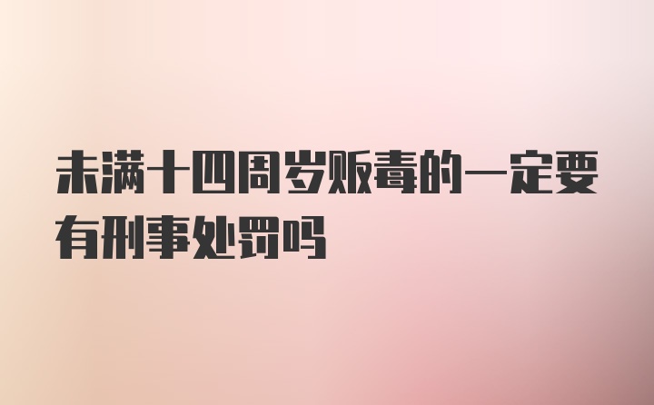 未满十四周岁贩毒的一定要有刑事处罚吗