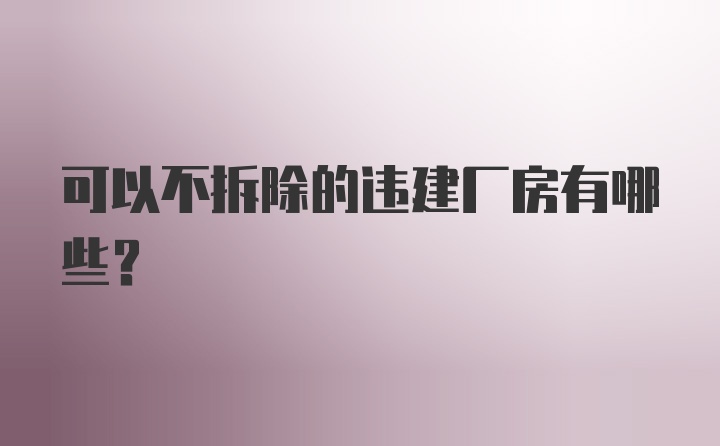 可以不拆除的违建厂房有哪些？