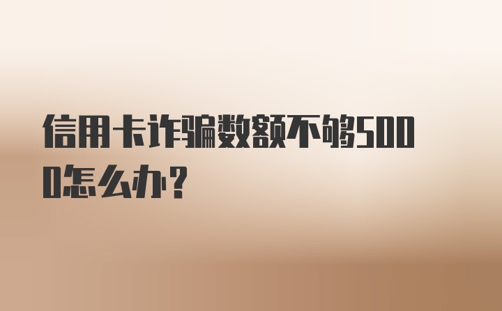 信用卡诈骗数额不够5000怎么办？