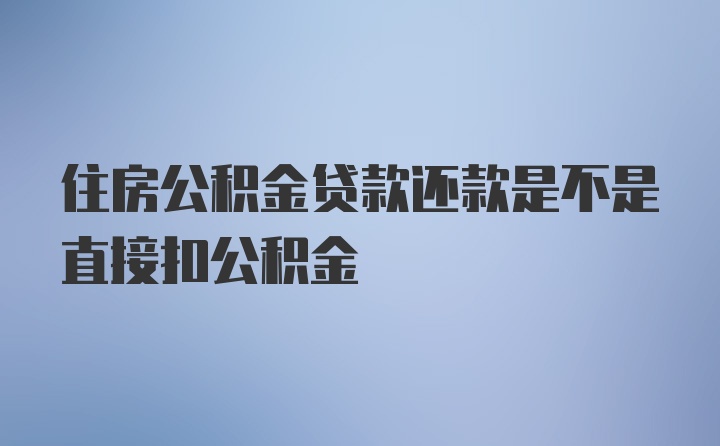 住房公积金贷款还款是不是直接扣公积金