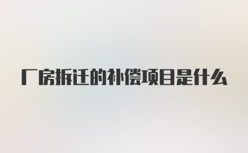 厂房拆迁的补偿项目是什么