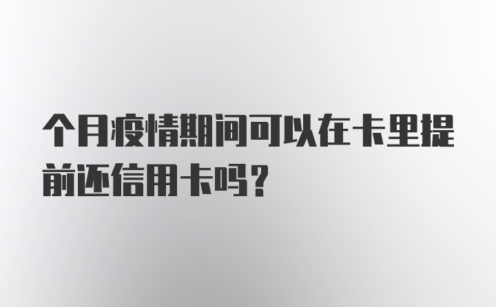 个月疫情期间可以在卡里提前还信用卡吗？