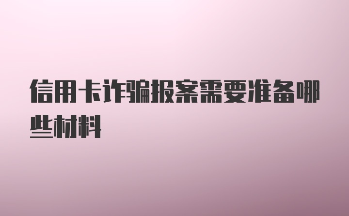 信用卡诈骗报案需要准备哪些材料