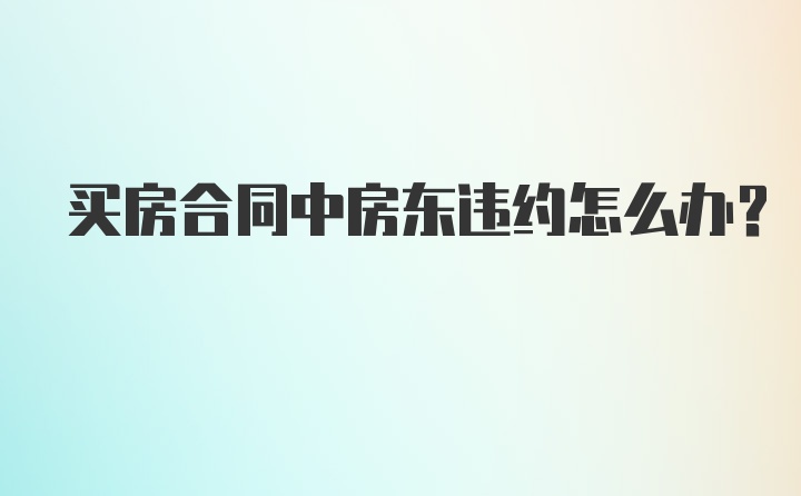 买房合同中房东违约怎么办？