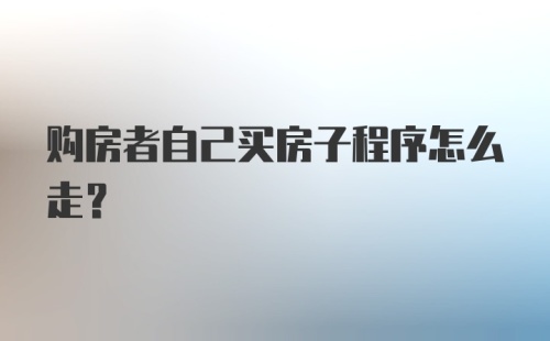 购房者自己买房子程序怎么走？