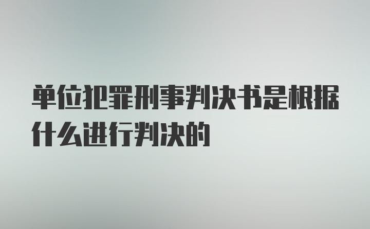 单位犯罪刑事判决书是根据什么进行判决的