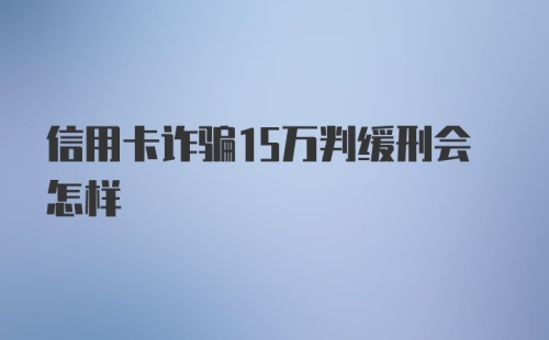 信用卡诈骗15万判缓刑会怎样