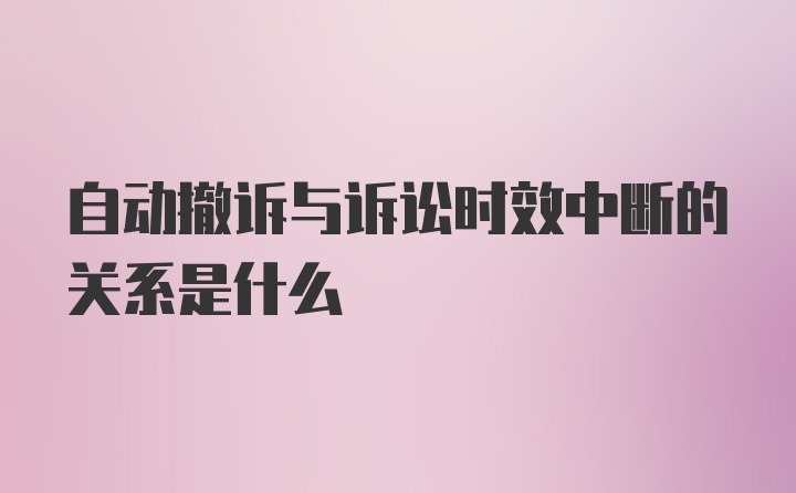 自动撤诉与诉讼时效中断的关系是什么