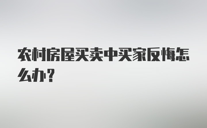 农村房屋买卖中买家反悔怎么办？