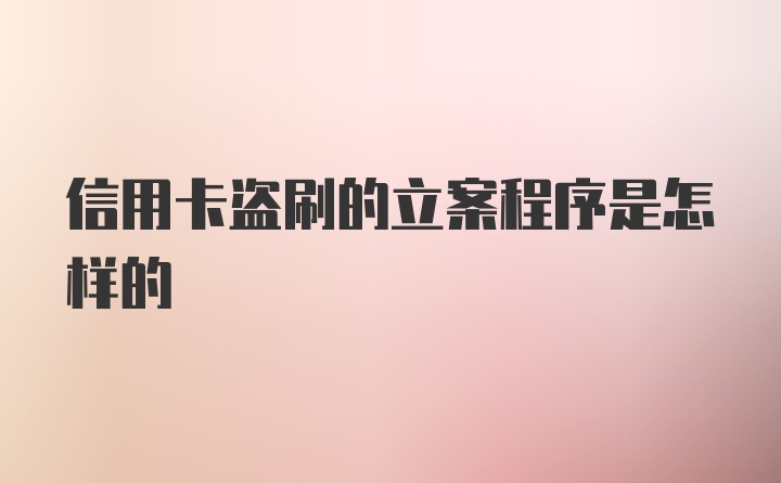 信用卡盗刷的立案程序是怎样的