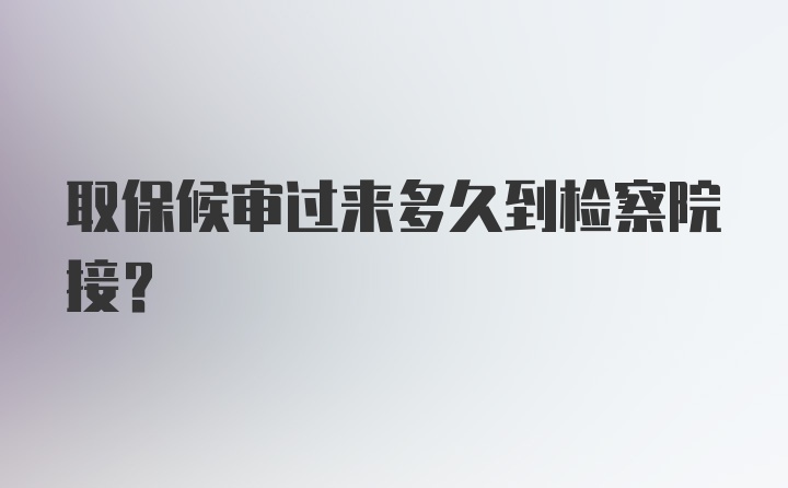 取保候审过来多久到检察院接？