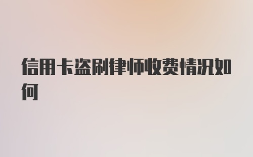 信用卡盗刷律师收费情况如何