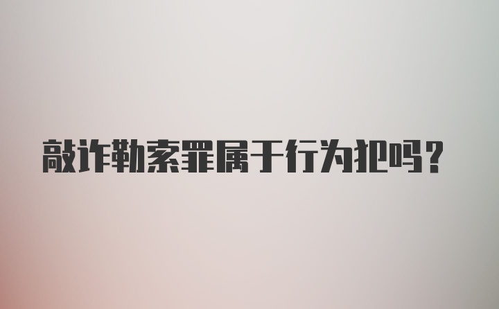 敲诈勒索罪属于行为犯吗？