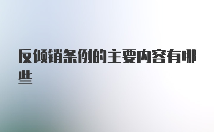 反倾销条例的主要内容有哪些