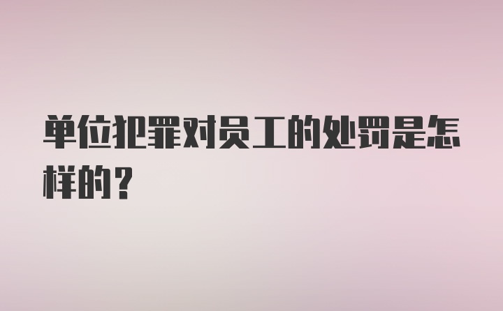 单位犯罪对员工的处罚是怎样的?