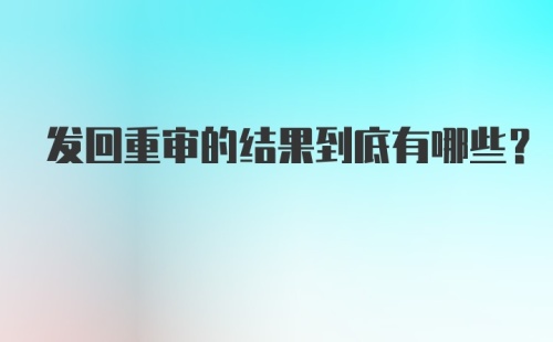 发回重审的结果到底有哪些？