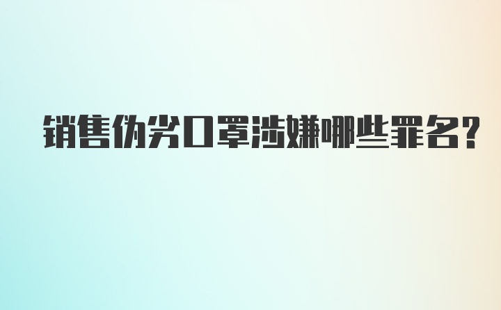 销售伪劣口罩涉嫌哪些罪名？