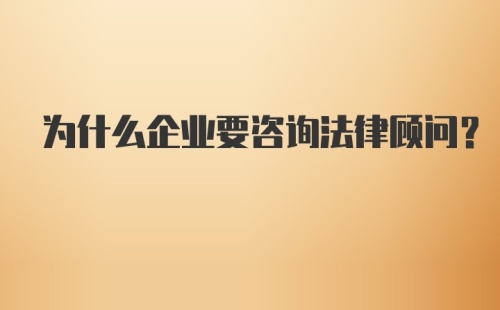 为什么企业要咨询法律顾问？