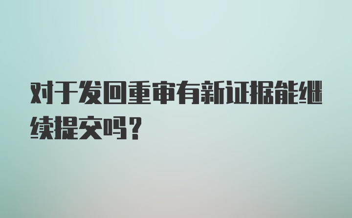 对于发回重审有新证据能继续提交吗?