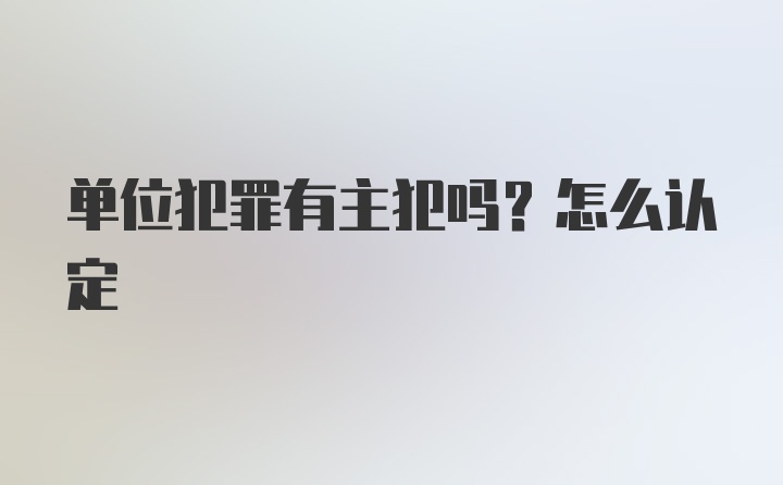 单位犯罪有主犯吗？怎么认定