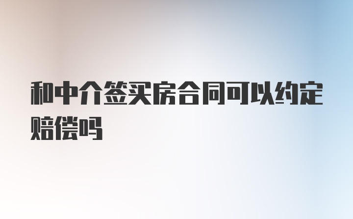 和中介签买房合同可以约定赔偿吗