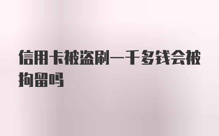 信用卡被盗刷一千多钱会被拘留吗