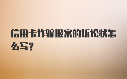 信用卡诈骗报案的诉讼状怎么写？