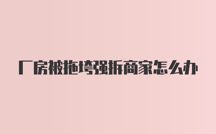 厂房被拖垮强拆商家怎么办