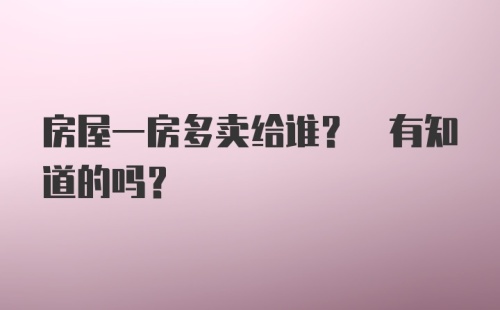 房屋一房多卖给谁? 有知道的吗？