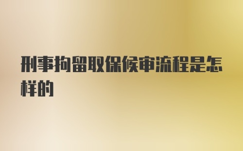 刑事拘留取保候审流程是怎样的