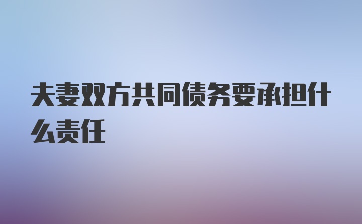 夫妻双方共同债务要承担什么责任