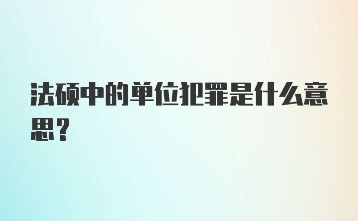 法硕中的单位犯罪是什么意思？