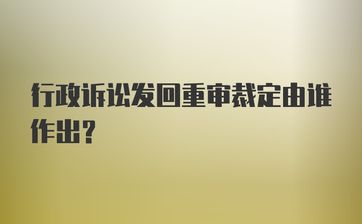 行政诉讼发回重审裁定由谁作出?